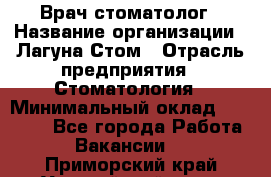 Врач-стоматолог › Название организации ­ Лагуна-Стом › Отрасль предприятия ­ Стоматология › Минимальный оклад ­ 50 000 - Все города Работа » Вакансии   . Приморский край,Уссурийский г. о. 